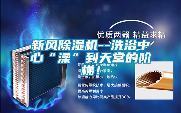 新風除濕機--洗浴中心“澡”到天堂的階梯！