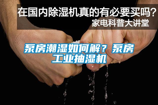 泵房潮濕如何解？泵房工業抽濕機