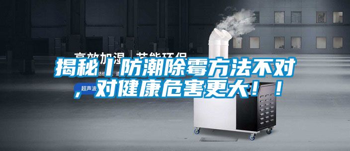 揭秘丨防潮除霉方法不對，對健康危害更大！！