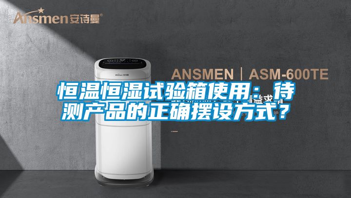 恒溫恒濕試驗箱使用：待測產品的正確擺設方式？