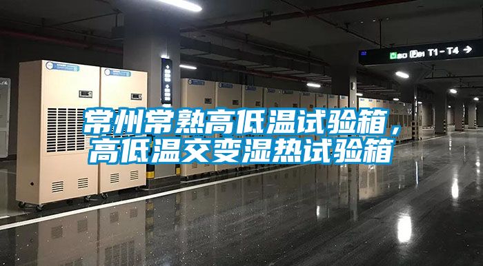 常州常熟高低溫試驗箱，高低溫交變濕熱試驗箱