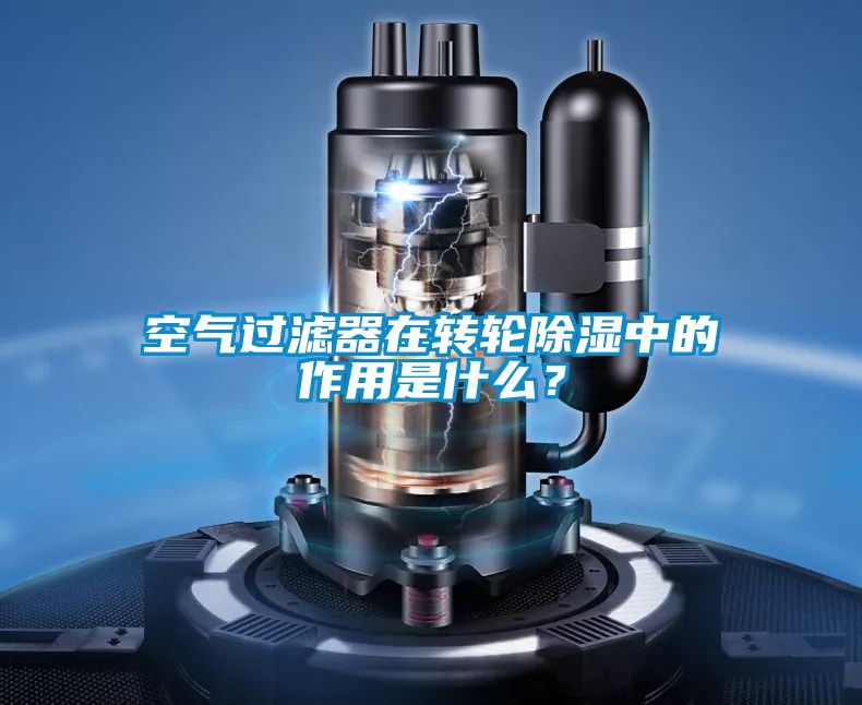 空氣過濾器在轉輪除濕中的作用是什么？