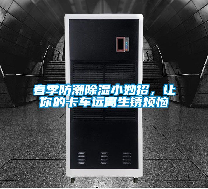 春季防潮除濕小妙招，讓你的卡車遠離生銹煩惱