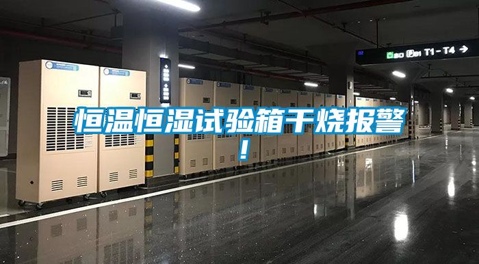 恒溫恒濕試驗箱干燒報警！