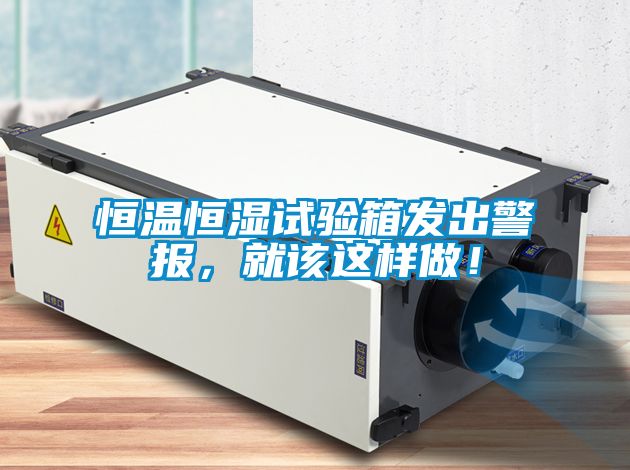 恒溫恒濕試驗箱發出警報，就該這樣做！