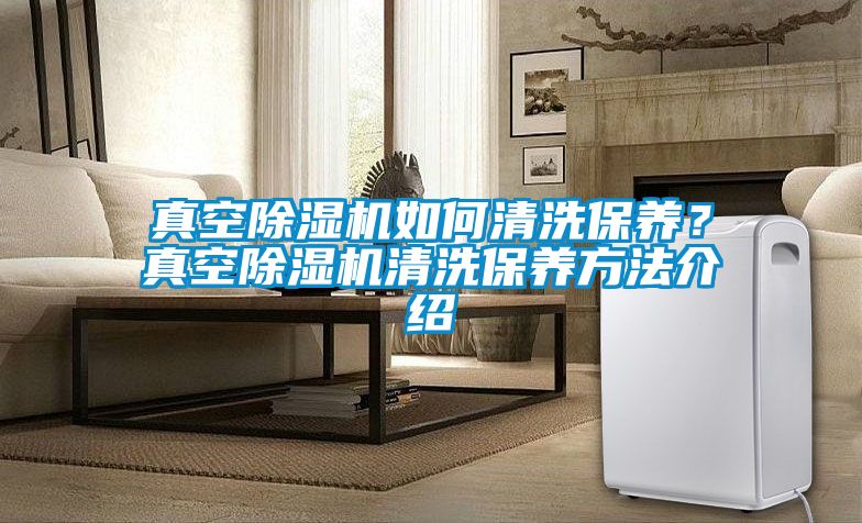 真空除濕機如何清洗保養？真空除濕機清洗保養方法介紹