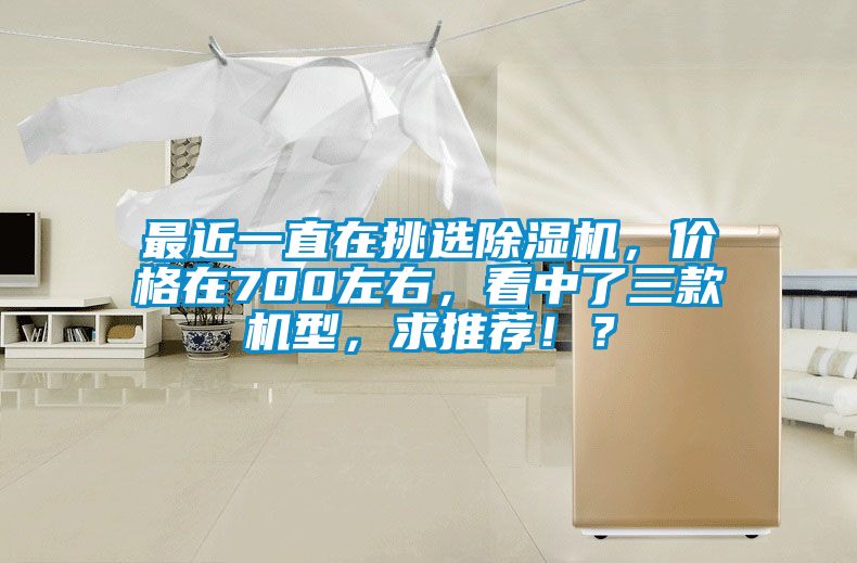 最近一直在挑選除濕機，價格在700左右，看中了三款機型，求推薦??？