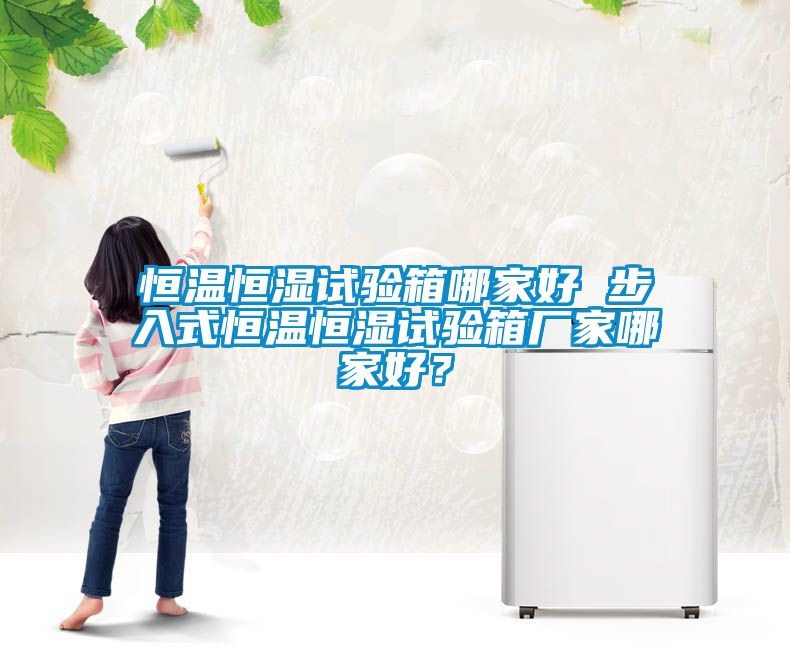 恒溫恒濕試驗箱哪家好 步入式恒溫恒濕試驗箱廠家哪家好？