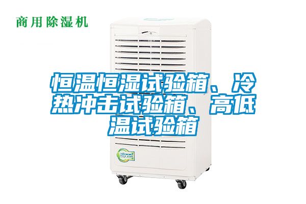 恒溫恒濕試驗箱、冷熱沖擊試驗箱、高低溫試驗箱