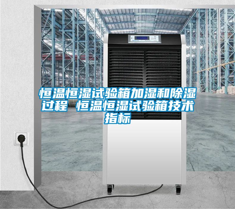 恒溫恒濕試驗箱加濕和除濕過程 恒溫恒濕試驗箱技術指標