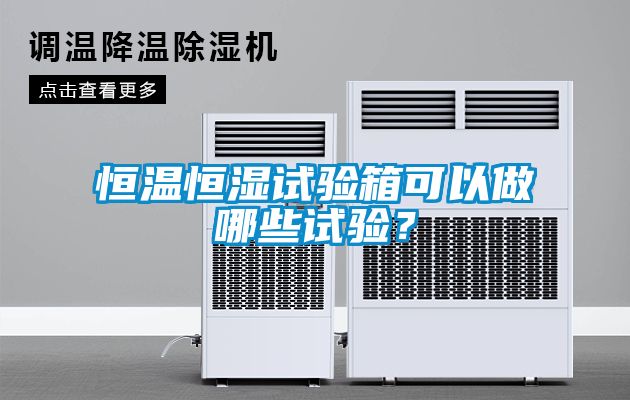 恒溫恒濕試驗箱可以做哪些試驗？