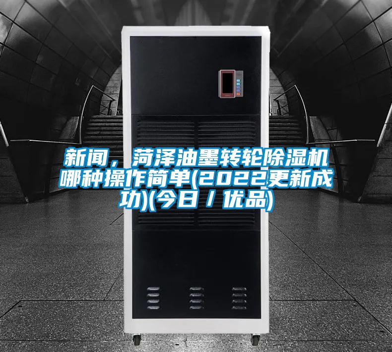 新聞，菏澤油墨轉輪除濕機哪種操作簡單(2022更新成功)(今日／優品)