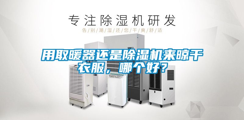 用取暖器還是除濕機來晾干衣服，哪個好？