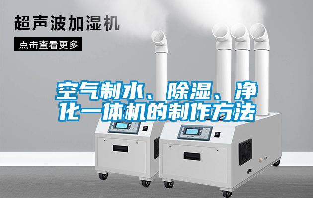 空氣制水、除濕、凈化一體機的制作方法