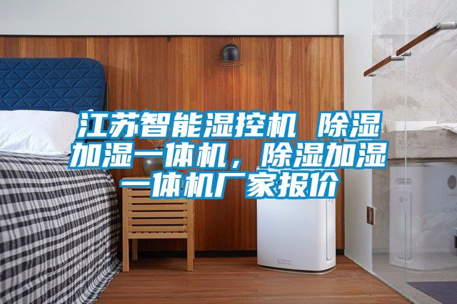 江蘇智能濕控機 除濕加濕一體機，除濕加濕一體機廠家報價