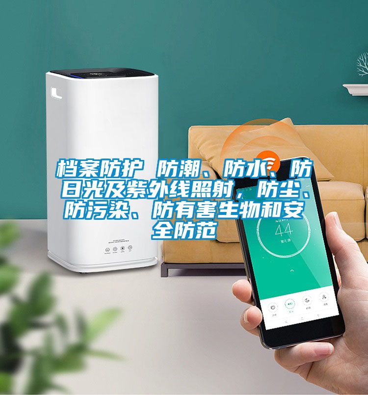 檔案防護 防潮、防水、防日光及紫外線照射，防塵、防污染、防有害生物和安全防范