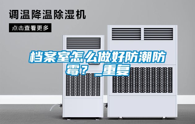 檔案室怎么做好防潮防霉？_重復