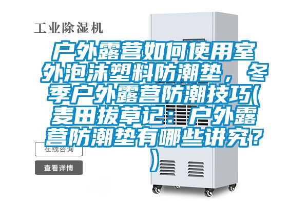 戶外露營如何使用室外泡沫塑料防潮墊，冬季戶外露營防潮技巧(麥田拔草記：戶外露營防潮墊有哪些講究？)