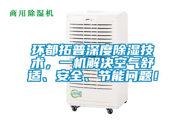 環都拓普深度除濕技術，一機解決空氣舒適、安全、節能問題！
