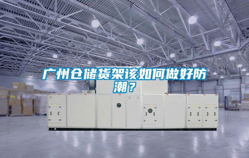 廣州倉儲貨架該如何做好防潮？