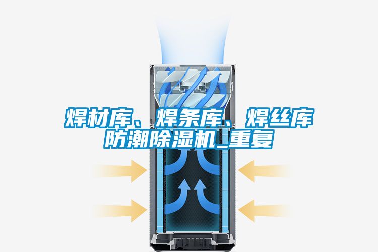 焊材庫、焊條庫、焊絲庫防潮除濕機_重復