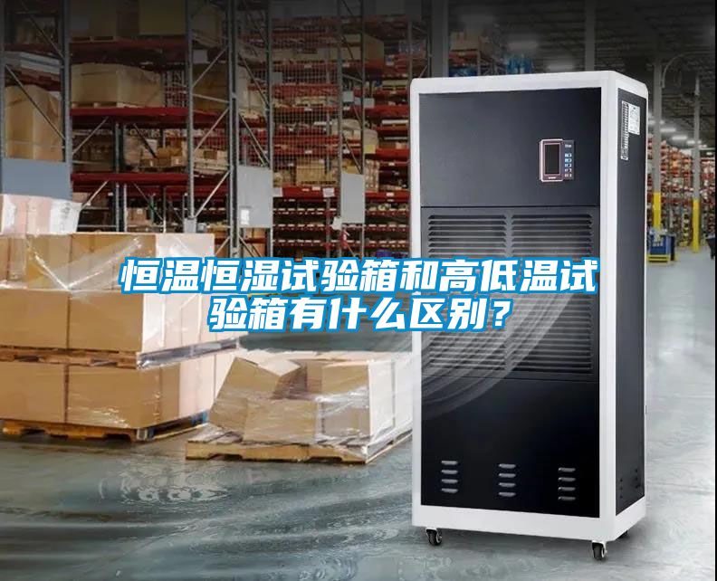 恒溫恒濕試驗箱和高低溫試驗箱有什么區別？