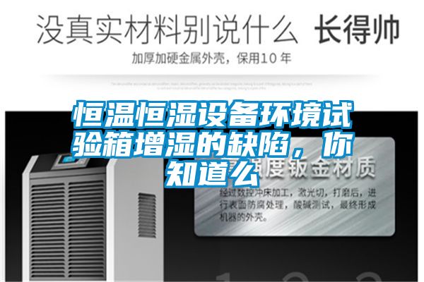 恒溫恒濕設備環境試驗箱增濕的缺陷，你知道么