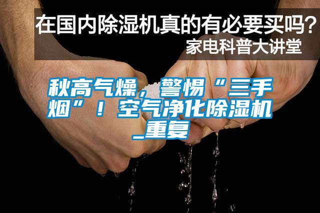 秋高氣燥，警惕“三手煙”！空氣凈化除濕機_重復