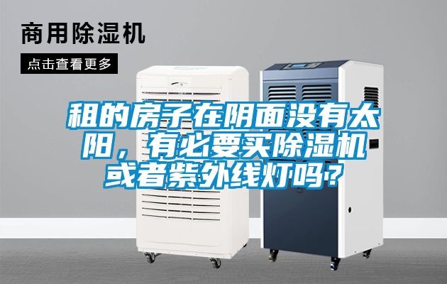 租的房子在陰面沒有太陽，有必要買除濕機或者紫外線燈嗎？
