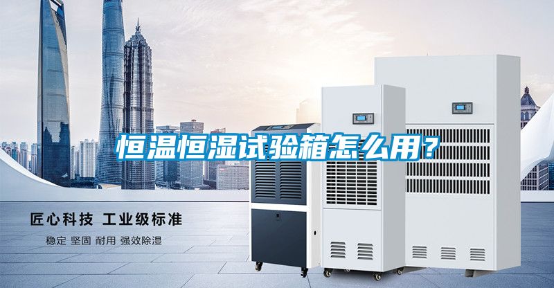 恒溫恒濕試驗箱怎么用？