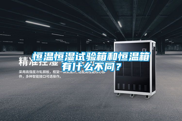 恒溫恒濕試驗箱和恒溫箱有什么不同？