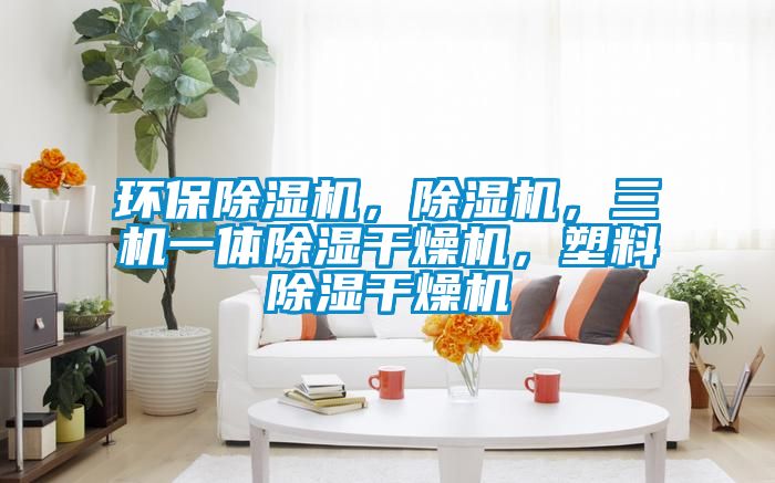 環保除濕機，除濕機，三機一體除濕干燥機，塑料除濕干燥機