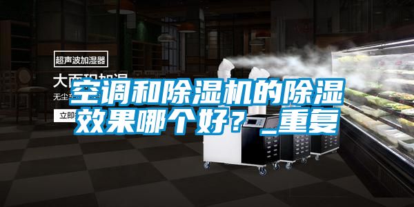 空調和除濕機的除濕效果哪個好？_重復