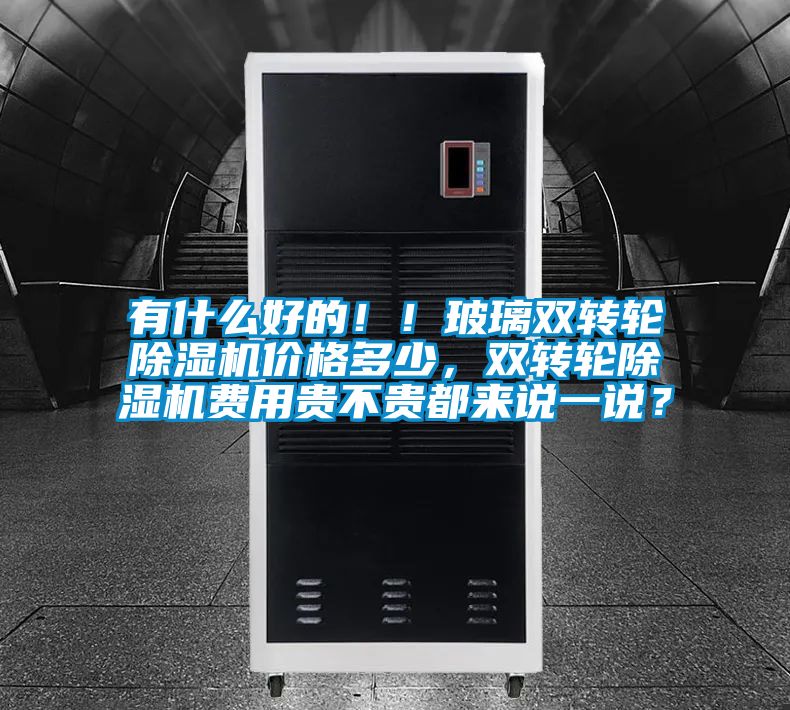 有什么好的??！玻璃雙轉輪除濕機價格多少，雙轉輪除濕機費用貴不貴都來說一說？