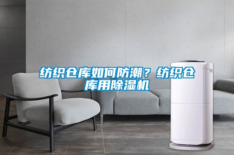 紡織倉庫如何防潮？紡織倉庫用除濕機