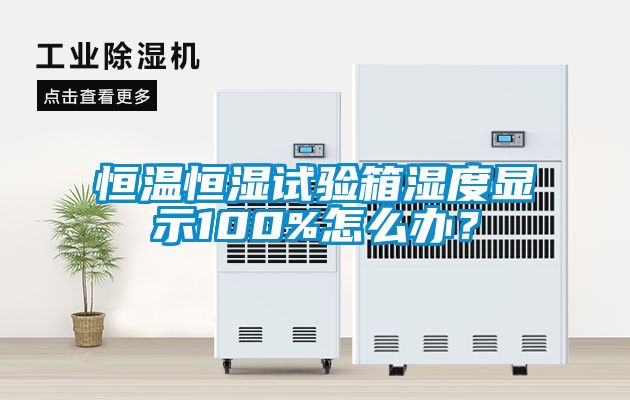 恒溫恒濕試驗箱濕度顯示100%怎么辦？
