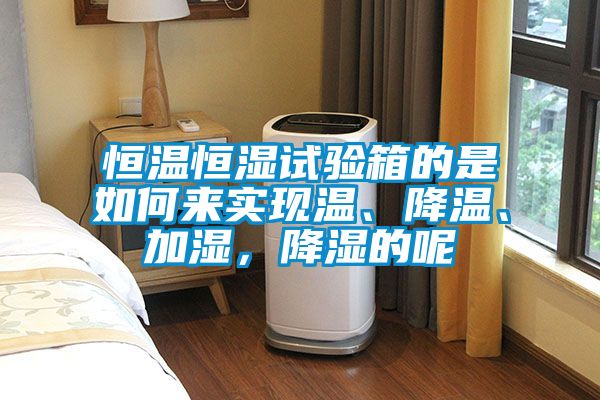 恒溫恒濕試驗箱的是如何來實現溫、降溫、加濕，降濕的呢