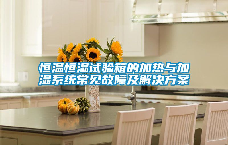 恒溫恒濕試驗箱的加熱與加濕系統常見故障及解決方案