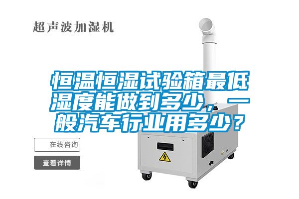 恒溫恒濕試驗箱最低濕度能做到多少，一般汽車行業用多少？