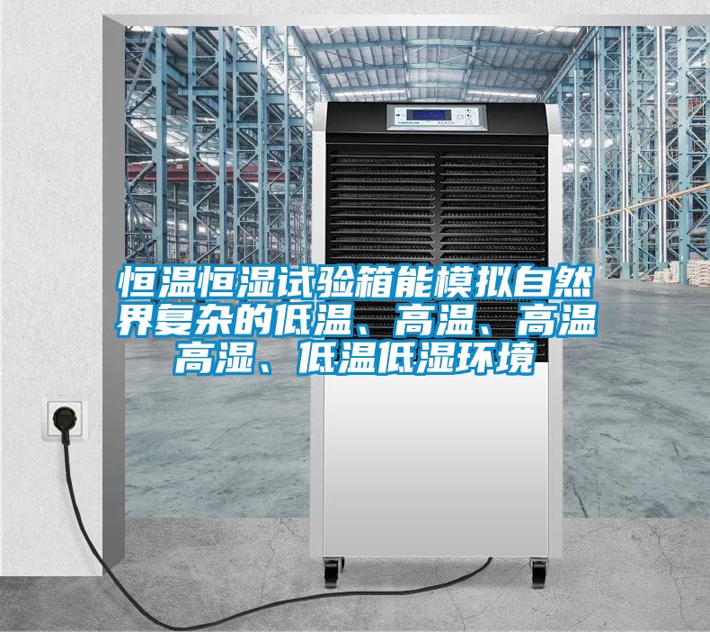 恒溫恒濕試驗箱能模擬自然界復雜的低溫、高溫、高溫高濕、低溫低濕環境