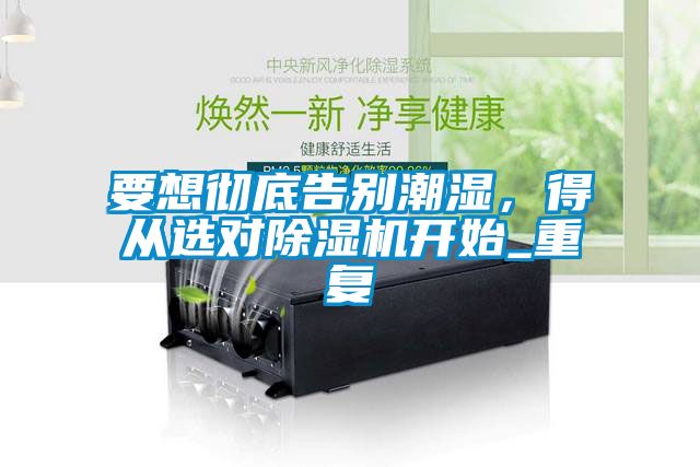 要想徹底告別潮濕，得從選對除濕機開始_重復