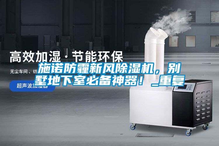 施諾防霾新風除濕機，別墅地下室必備神器！_重復
