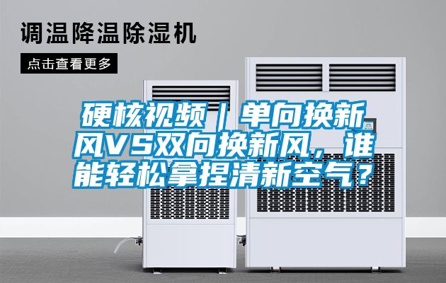 硬核視頻｜單向換新風VS雙向換新風，誰能輕松拿捏清新空氣？