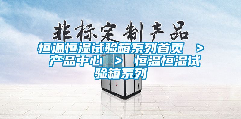 恒溫恒濕試驗箱系列首頁 ＞ 產品中心 ＞ 恒溫恒濕試驗箱系列
