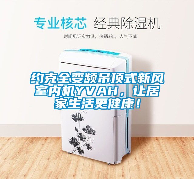 約克全變頻吊頂式新風室內機YVAH，讓居家生活更健康！