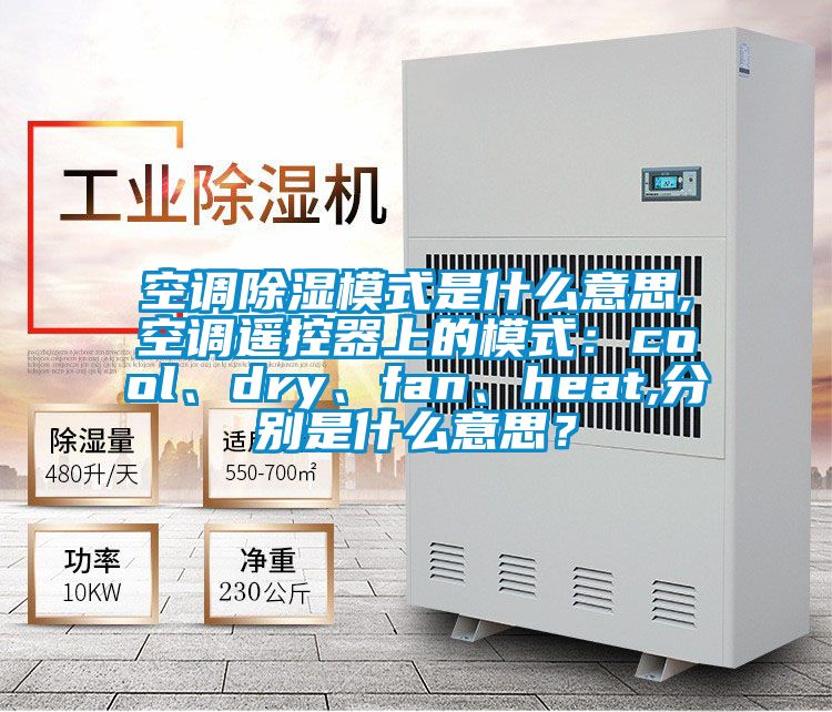 空調除濕模式是什么意思,空調遙控器上的模式：cool、dry、fan、heat,分別是什么意思？