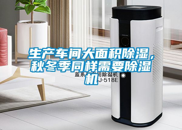 生產車間大面積除濕，秋冬季同樣需要除濕機