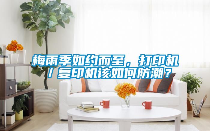梅雨季如約而至，打印機／復印機該如何防潮？