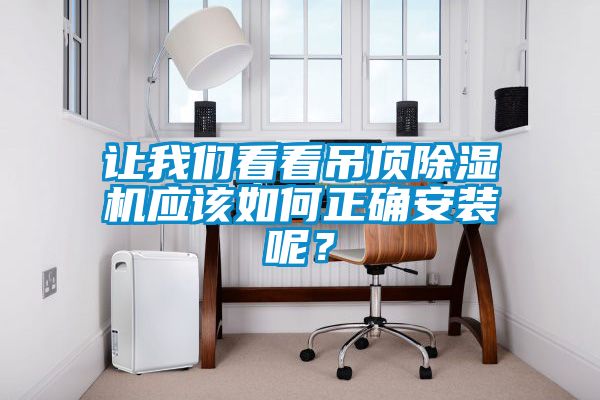 讓我們看看吊頂除濕機應該如何正確安裝呢？