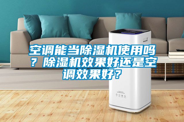 空調能當除濕機使用嗎？除濕機效果好還是空調效果好？